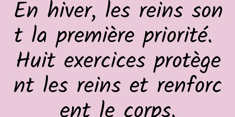 En hiver, les reins sont la première priorité. Huit exercices protègent les reins et renforcent le corps.