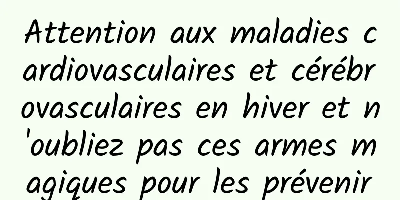 Attention aux maladies cardiovasculaires et cérébrovasculaires en hiver et n'oubliez pas ces armes magiques pour les prévenir