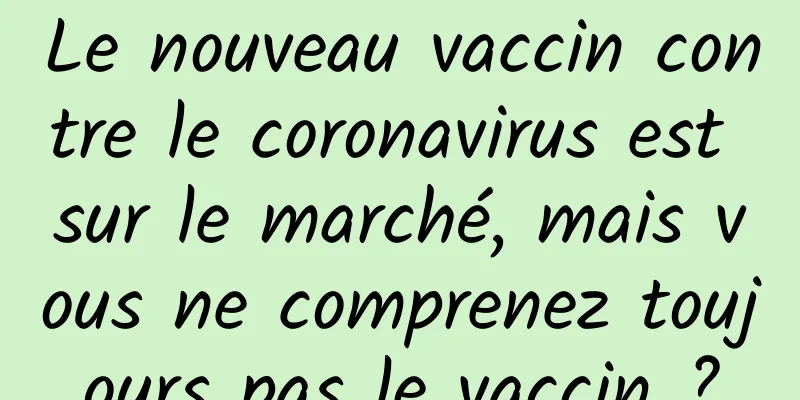 Le nouveau vaccin contre le coronavirus est sur le marché, mais vous ne comprenez toujours pas le vaccin ?