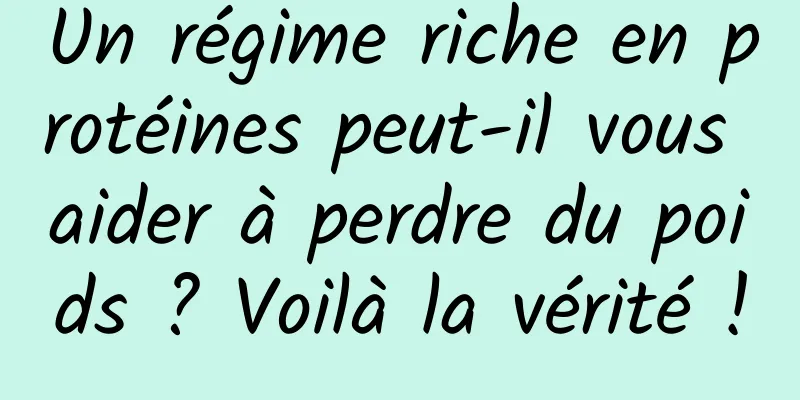 Un régime riche en protéines peut-il vous aider à perdre du poids ? Voilà la vérité !