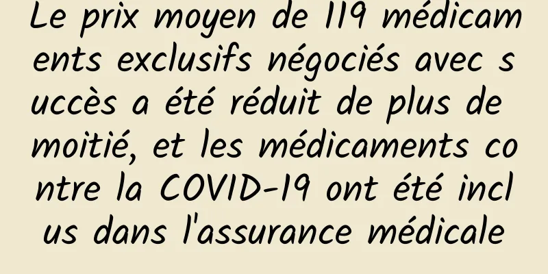 Le prix moyen de 119 médicaments exclusifs négociés avec succès a été réduit de plus de moitié, et les médicaments contre la COVID-19 ont été inclus dans l'assurance médicale
