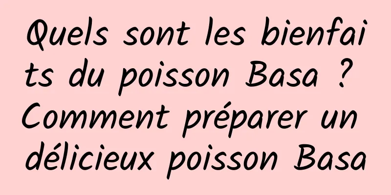 Quels sont les bienfaits du poisson Basa ? Comment préparer un délicieux poisson Basa