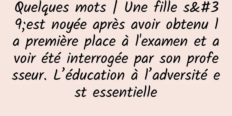 Quelques mots | Une fille s'est noyée après avoir obtenu la première place à l'examen et avoir été interrogée par son professeur. L’éducation à l’adversité est essentielle