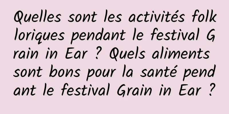 Quelles sont les activités folkloriques pendant le festival Grain in Ear ? Quels aliments sont bons pour la santé pendant le festival Grain in Ear ?