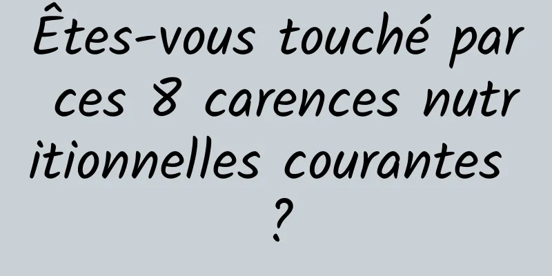 Êtes-vous touché par ces 8 carences nutritionnelles courantes ?
