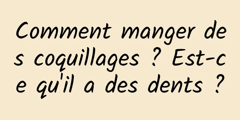 Comment manger des coquillages ? Est-ce qu'il a des dents ?