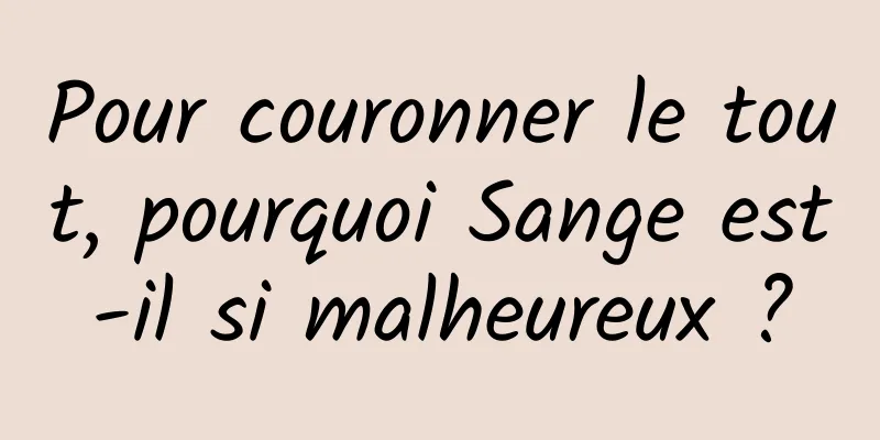 Pour couronner le tout, pourquoi Sange est-il si malheureux ?