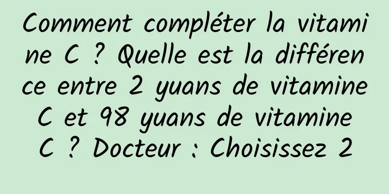 Comment compléter la vitamine C ? Quelle est la différence entre 2 yuans de vitamine C et 98 yuans de vitamine C ? Docteur : Choisissez 2