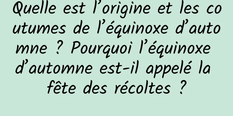 Quelle est l’origine et les coutumes de l’équinoxe d’automne ? Pourquoi l’équinoxe d’automne est-il appelé la fête des récoltes ?