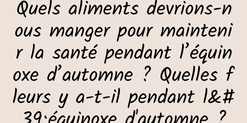 Quels aliments devrions-nous manger pour maintenir la santé pendant l’équinoxe d’automne ? Quelles fleurs y a-t-il pendant l'équinoxe d'automne ?