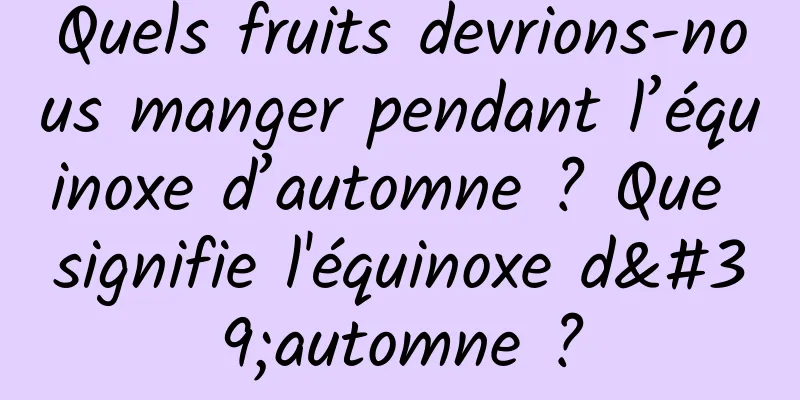 Quels fruits devrions-nous manger pendant l’équinoxe d’automne ? Que signifie l'équinoxe d'automne ?