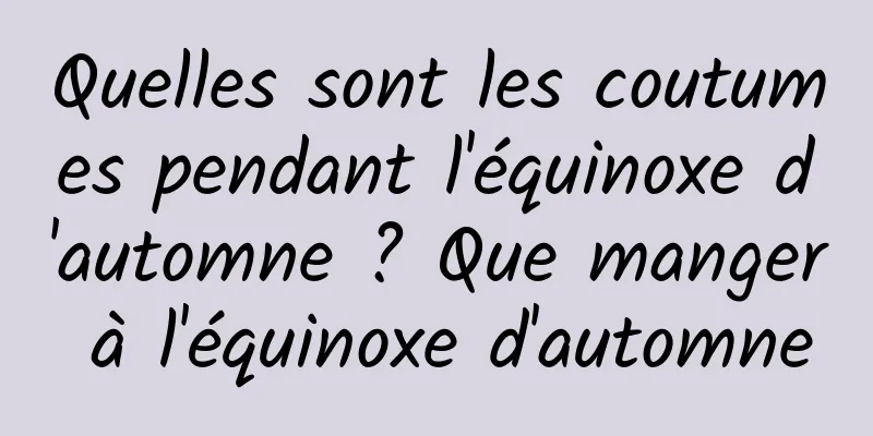 Quelles sont les coutumes pendant l'équinoxe d'automne ? Que manger à l'équinoxe d'automne