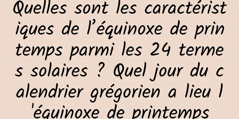 Quelles sont les caractéristiques de l’équinoxe de printemps parmi les 24 termes solaires ? Quel jour du calendrier grégorien a lieu l'équinoxe de printemps
