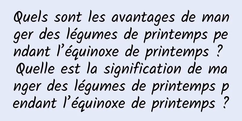 Quels sont les avantages de manger des légumes de printemps pendant l’équinoxe de printemps ? Quelle est la signification de manger des légumes de printemps pendant l’équinoxe de printemps ?