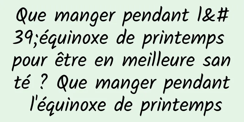 Que manger pendant l'équinoxe de printemps pour être en meilleure santé ? Que manger pendant l'équinoxe de printemps