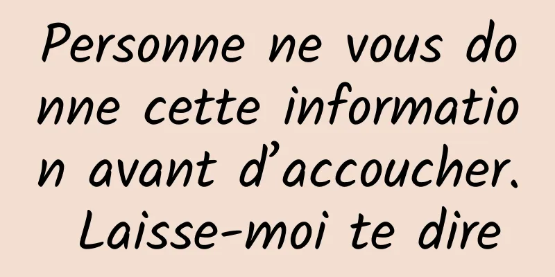Personne ne vous donne cette information avant d’accoucher. Laisse-moi te dire