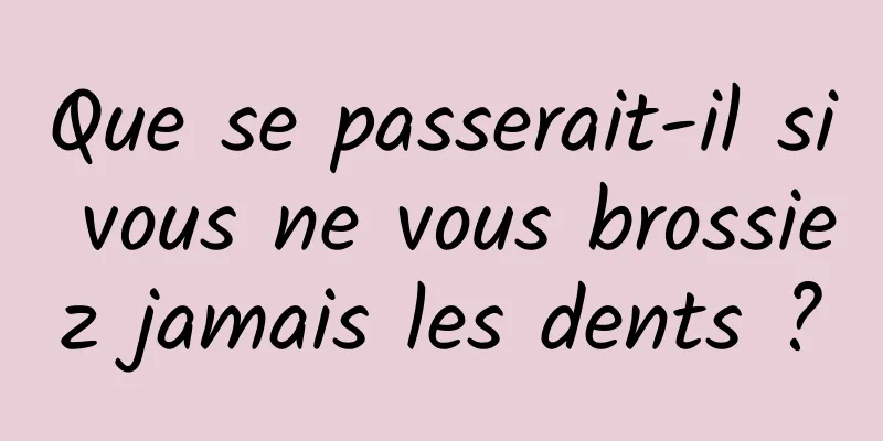 Que se passerait-il si vous ne vous brossiez jamais les dents ?