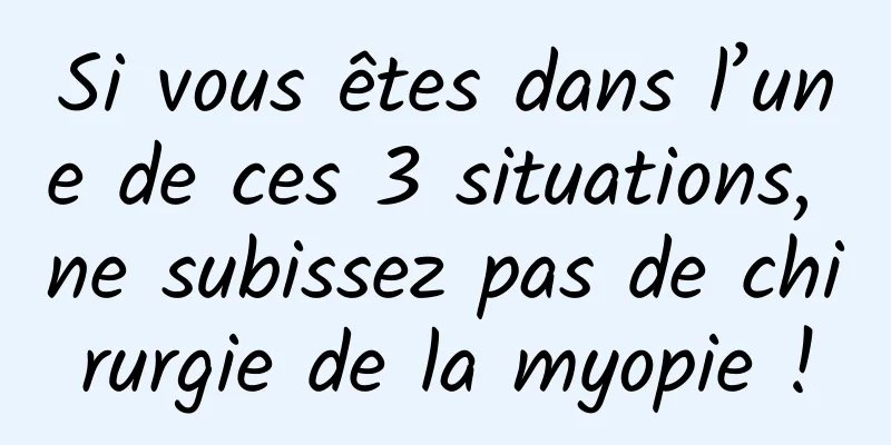 Si vous êtes dans l’une de ces 3 situations, ne subissez pas de chirurgie de la myopie !