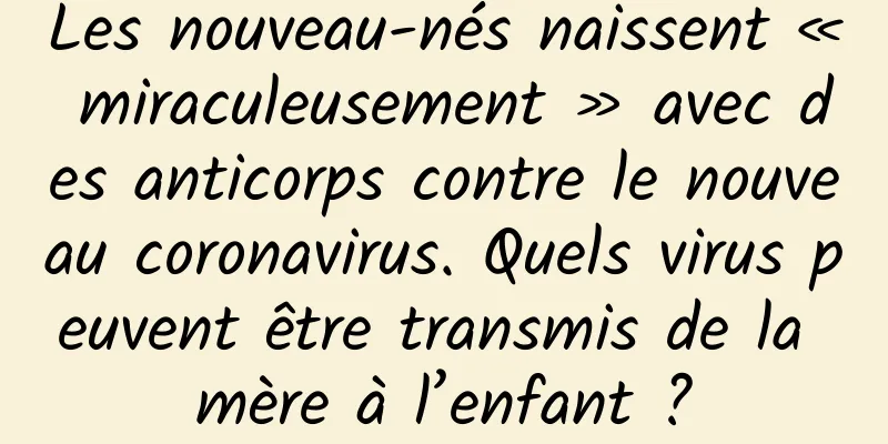 Les nouveau-nés naissent « miraculeusement » avec des anticorps contre le nouveau coronavirus. Quels virus peuvent être transmis de la mère à l’enfant ?