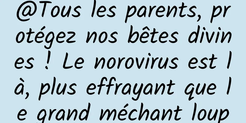 @Tous les parents, protégez nos bêtes divines ! Le norovirus est là, plus effrayant que le grand méchant loup