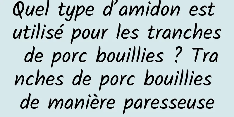 Quel type d’amidon est utilisé pour les tranches de porc bouillies ? Tranches de porc bouillies de manière paresseuse