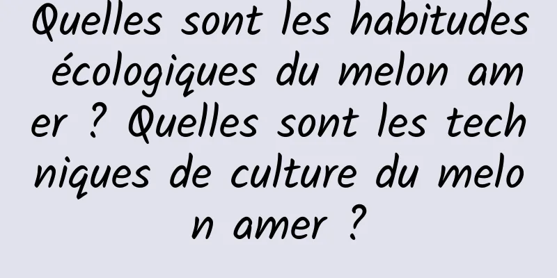 Quelles sont les habitudes écologiques du melon amer ? Quelles sont les techniques de culture du melon amer ?