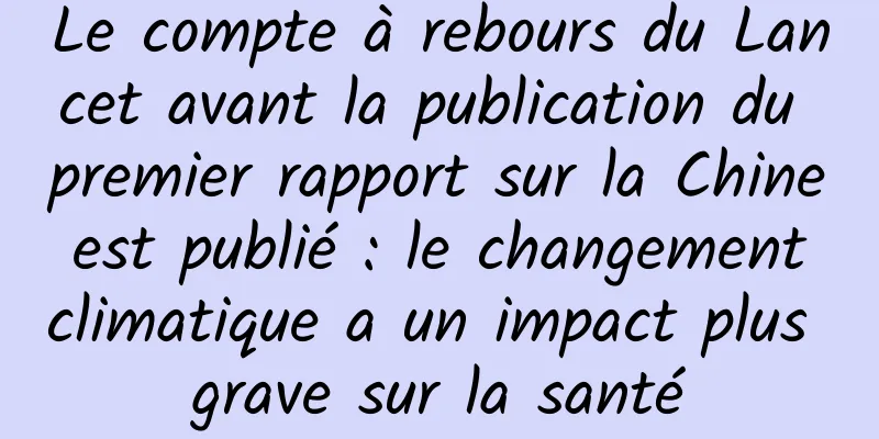 Le compte à rebours du Lancet avant la publication du premier rapport sur la Chine est publié : le changement climatique a un impact plus grave sur la santé