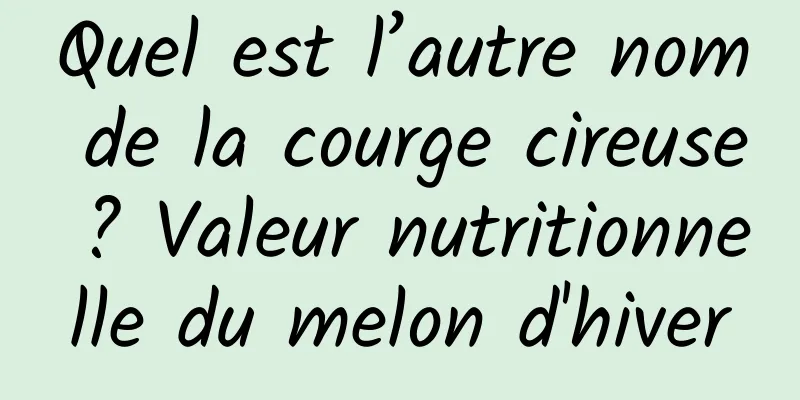 Quel est l’autre nom de la courge cireuse ? Valeur nutritionnelle du melon d'hiver