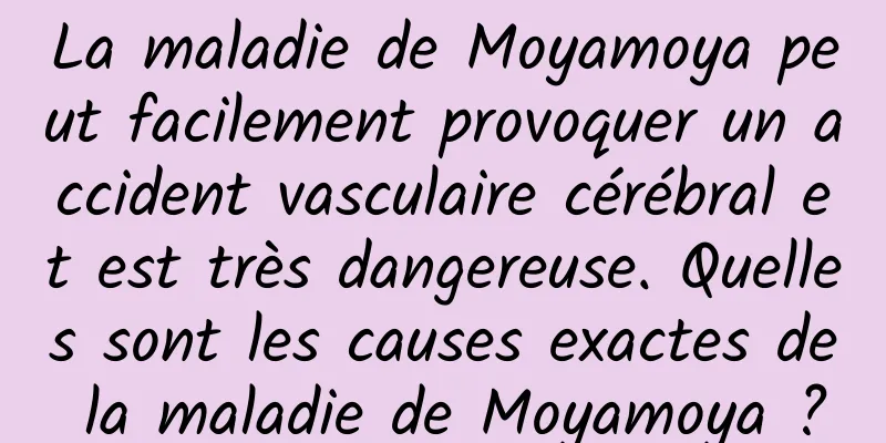 La maladie de Moyamoya peut facilement provoquer un accident vasculaire cérébral et est très dangereuse. Quelles sont les causes exactes de la maladie de Moyamoya ?
