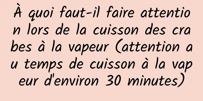 À quoi faut-il faire attention lors de la cuisson des crabes à la vapeur (attention au temps de cuisson à la vapeur d'environ 30 minutes)