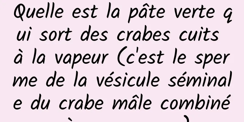 Quelle est la pâte verte qui sort des crabes cuits à la vapeur (c'est le sperme de la vésicule séminale du crabe mâle combiné à ses organes)