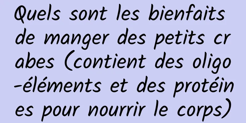 Quels sont les bienfaits de manger des petits crabes (contient des oligo-éléments et des protéines pour nourrir le corps)