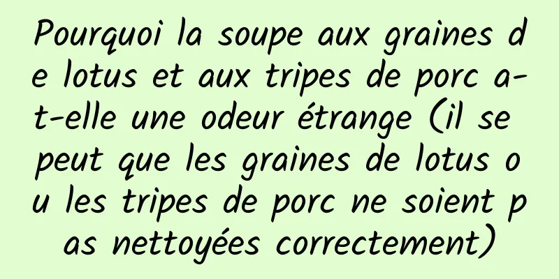 Pourquoi la soupe aux graines de lotus et aux tripes de porc a-t-elle une odeur étrange (il se peut que les graines de lotus ou les tripes de porc ne soient pas nettoyées correctement)