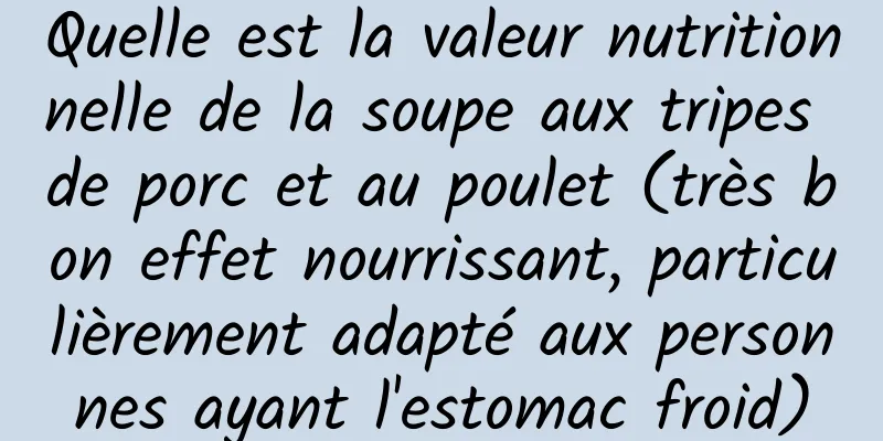 Quelle est la valeur nutritionnelle de la soupe aux tripes de porc et au poulet (très bon effet nourrissant, particulièrement adapté aux personnes ayant l'estomac froid)
