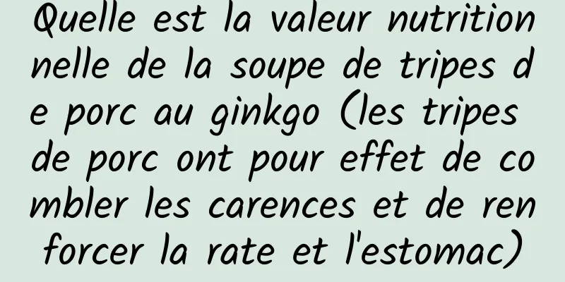 Quelle est la valeur nutritionnelle de la soupe de tripes de porc au ginkgo (les tripes de porc ont pour effet de combler les carences et de renforcer la rate et l'estomac)