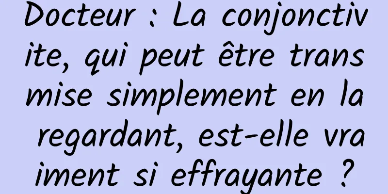 Docteur : La conjonctivite, qui peut être transmise simplement en la regardant, est-elle vraiment si effrayante ?