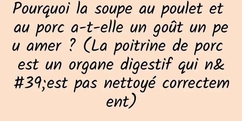 Pourquoi la soupe au poulet et au porc a-t-elle un goût un peu amer ? (La poitrine de porc est un organe digestif qui n'est pas nettoyé correctement)