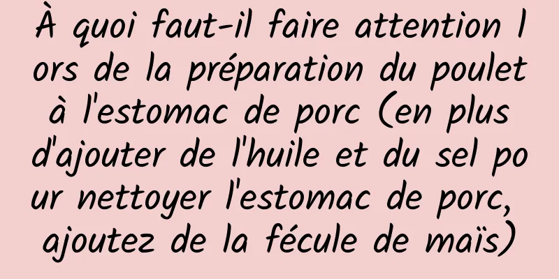 À quoi faut-il faire attention lors de la préparation du poulet à l'estomac de porc (en plus d'ajouter de l'huile et du sel pour nettoyer l'estomac de porc, ajoutez de la fécule de maïs)