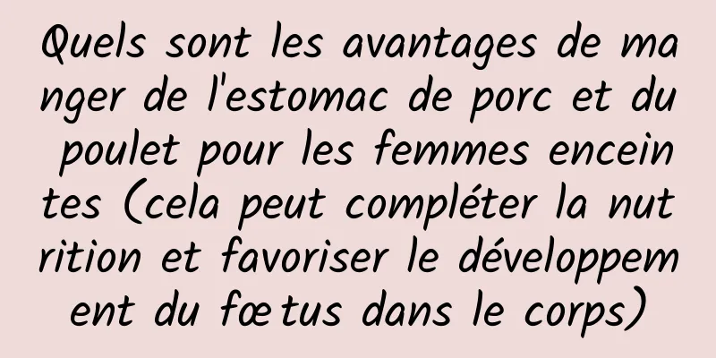 Quels sont les avantages de manger de l'estomac de porc et du poulet pour les femmes enceintes (cela peut compléter la nutrition et favoriser le développement du fœtus dans le corps)