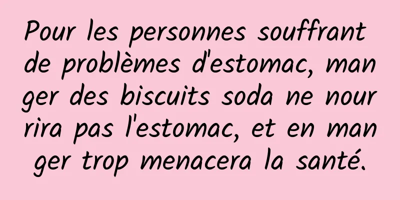 Pour les personnes souffrant de problèmes d'estomac, manger des biscuits soda ne nourrira pas l'estomac, et en manger trop menacera la santé.