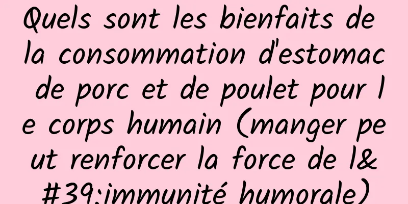 Quels sont les bienfaits de la consommation d'estomac de porc et de poulet pour le corps humain (manger peut renforcer la force de l'immunité humorale)