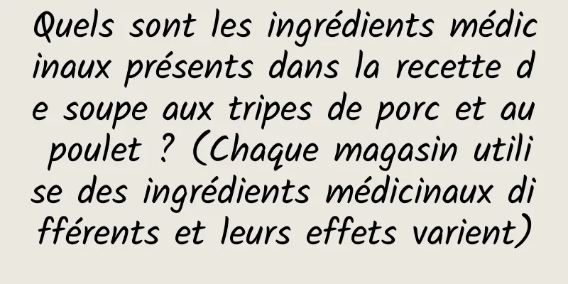 Quels sont les ingrédients médicinaux présents dans la recette de soupe aux tripes de porc et au poulet ? (Chaque magasin utilise des ingrédients médicinaux différents et leurs effets varient)