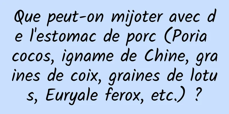Que peut-on mijoter avec de l'estomac de porc (Poria cocos, igname de Chine, graines de coix, graines de lotus, Euryale ferox, etc.) ?