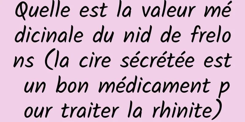 Quelle est la valeur médicinale du nid de frelons (la cire sécrétée est un bon médicament pour traiter la rhinite)