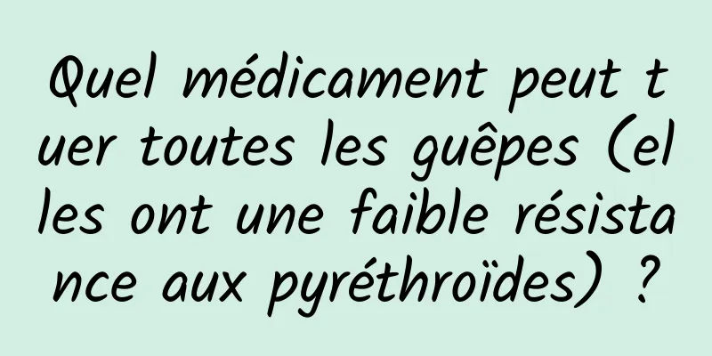 Quel médicament peut tuer toutes les guêpes (elles ont une faible résistance aux pyréthroïdes) ?