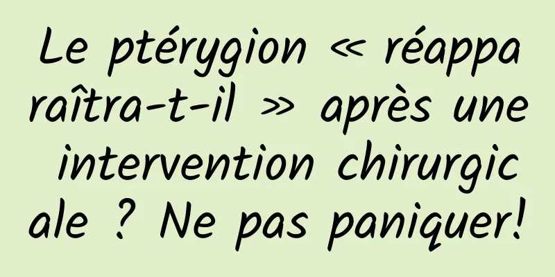Le ptérygion « réapparaîtra-t-il » après une intervention chirurgicale ? Ne pas paniquer!