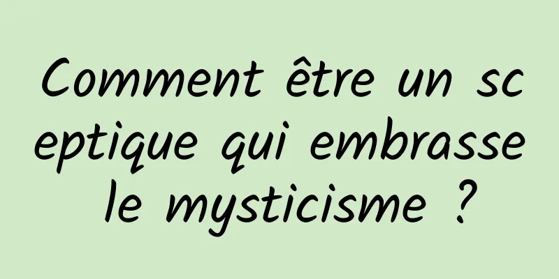 Comment être un sceptique qui embrasse le mysticisme ?