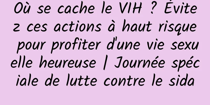 Où se cache le VIH ? Évitez ces actions à haut risque pour profiter d'une vie sexuelle heureuse | Journée spéciale de lutte contre le sida