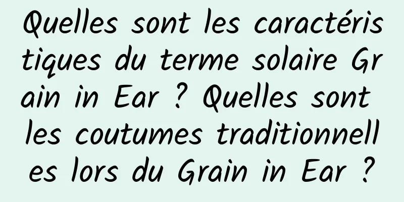 Quelles sont les caractéristiques du terme solaire Grain in Ear ? Quelles sont les coutumes traditionnelles lors du Grain in Ear ?