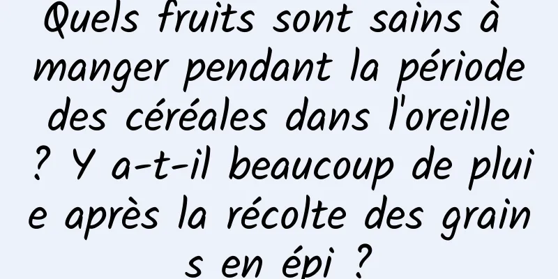 Quels fruits sont sains à manger pendant la période des céréales dans l'oreille ? Y a-t-il beaucoup de pluie après la récolte des grains en épi ?